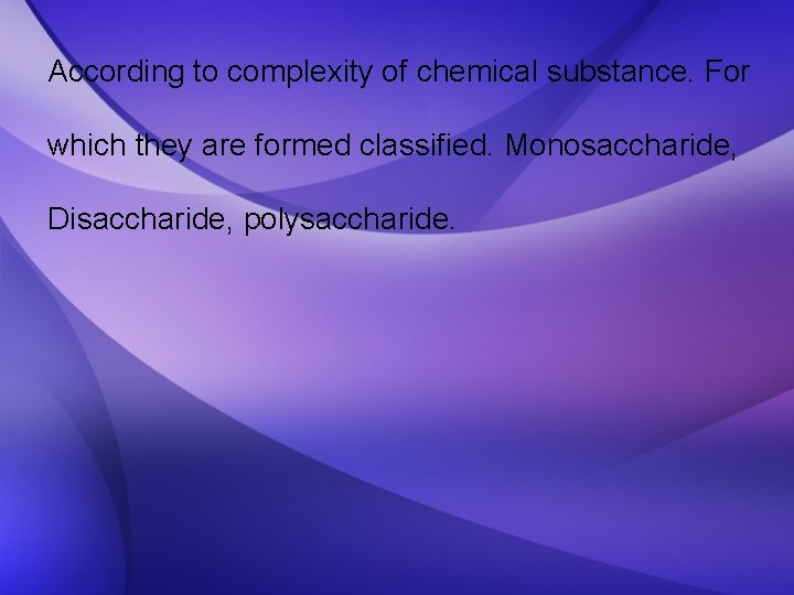 According to complexity of chemical substance. For which they are formed classified. Monosaccharide, Disaccharide,