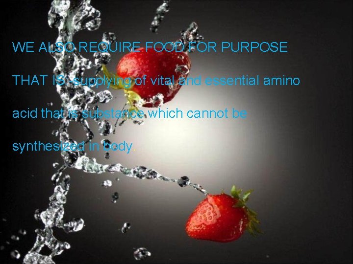 WE ALSO REQUIRE FOOD FOR PURPOSE THAT IS: -supplying of vital and essential amino