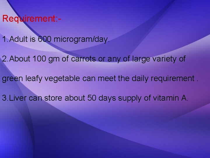 Requirement: 1. Adult is 600 microgram/day. 2. About 100 gm of carrots or any