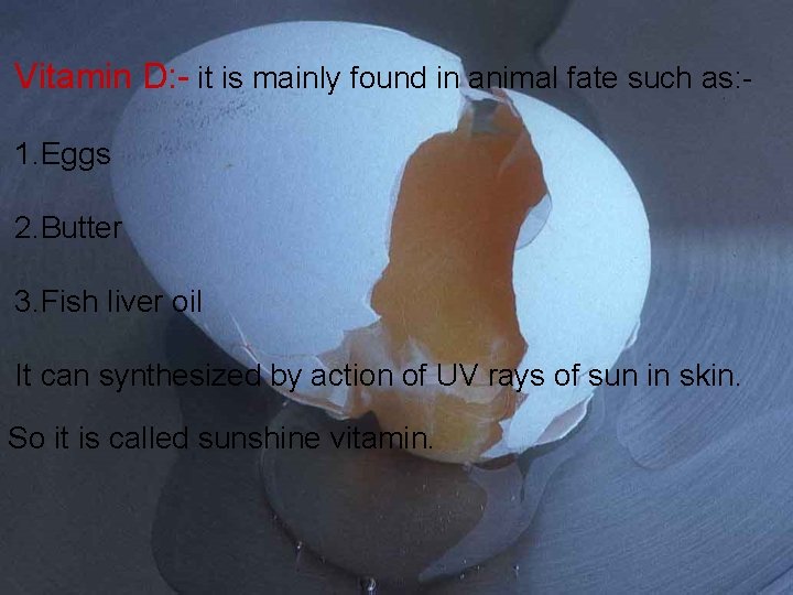 Vitamin D: - it is mainly found in animal fate such as: 1. Eggs