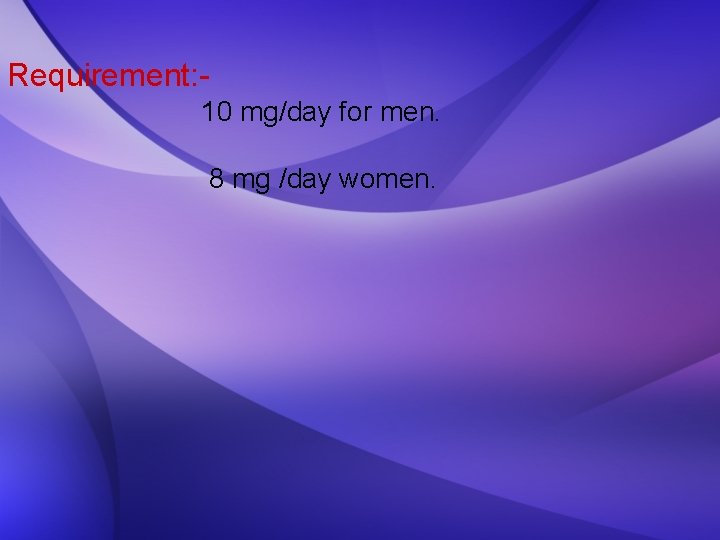 Requirement: 10 mg/day for men. 8 mg /day women. 