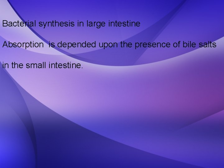 Bacterial synthesis in large intestine Absorption is depended upon the presence of bile salts