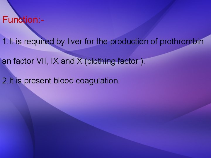 Function: 1. It is required by liver for the production of prothrombin an factor