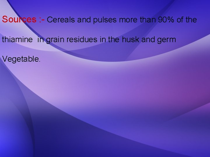 Sources : - Cereals and pulses more than 90% of the thiamine in grain