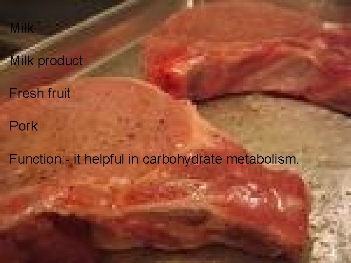 Milk product Fresh fruit Pork Function: - it helpful in carbohydrate metabolism. 