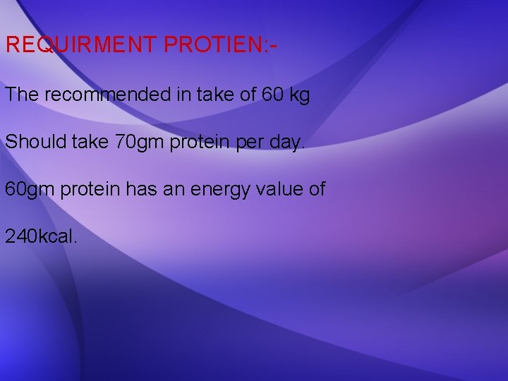 REQUIRMENT PROTIEN: The recommended in take of 60 kg Should take 70 gm protein