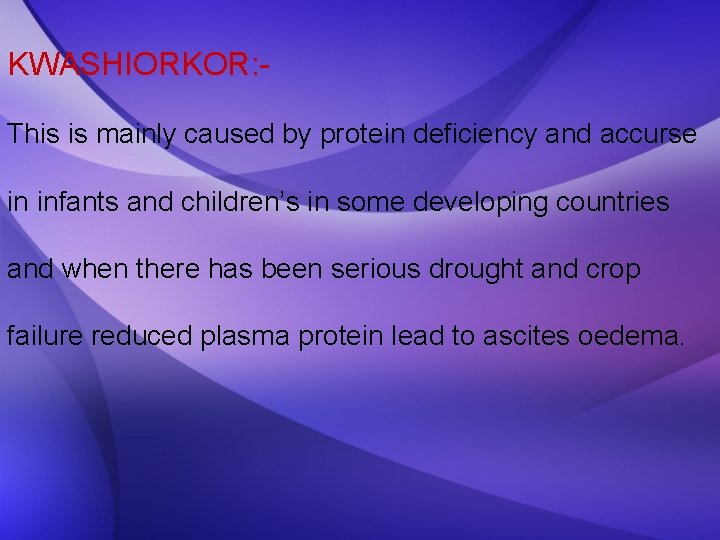 KWASHIORKOR: This is mainly caused by protein deficiency and accurse in infants and children’s