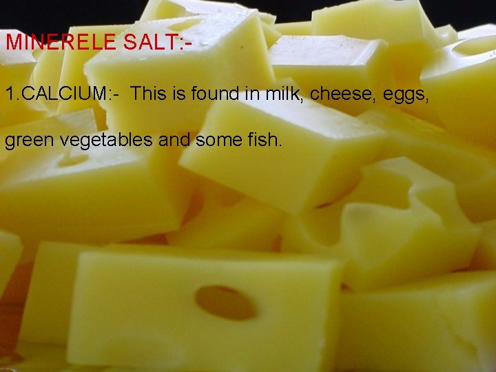MINERELE SALT: 1. CALCIUM: - This is found in milk, cheese, eggs, green vegetables