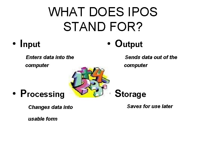 WHAT DOES IPOS STAND FOR? • Input • Output Enters data into the Sends