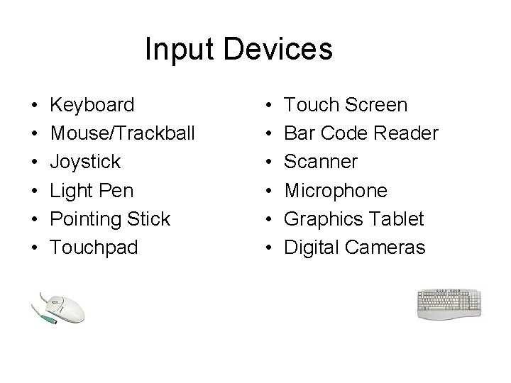 Input Devices • • • Keyboard Mouse/Trackball Joystick Light Pen Pointing Stick Touchpad •