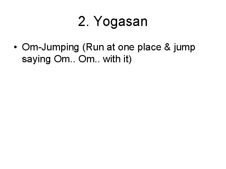 2. Yogasan • Om-Jumping (Run at one place & jump saying Om. . with