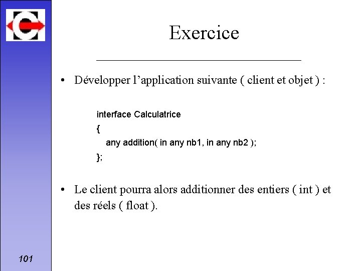 Exercice • Développer l’application suivante ( client et objet ) : interface Calculatrice {