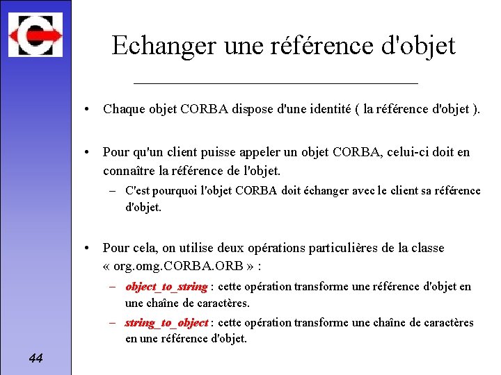 Echanger une référence d'objet • Chaque objet CORBA dispose d'une identité ( la référence