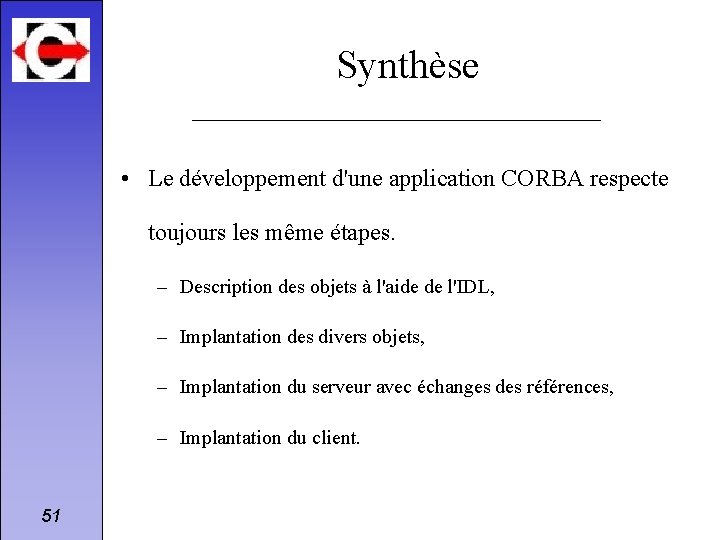 Synthèse • Le développement d'une application CORBA respecte toujours les même étapes. – Description