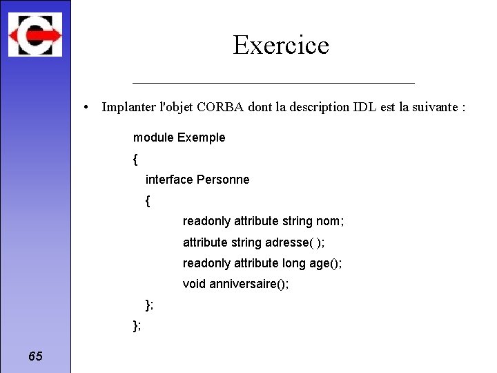 Exercice • Implanter l'objet CORBA dont la description IDL est la suivante : module