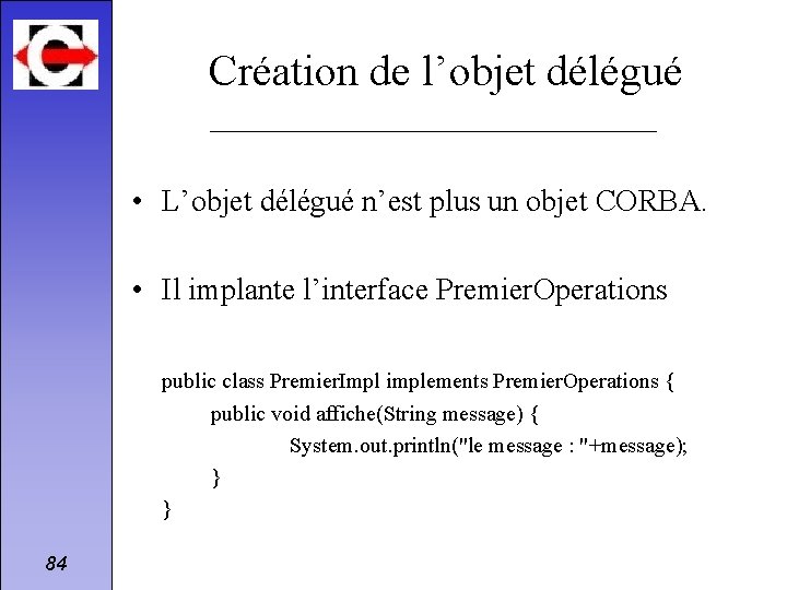 Création de l’objet délégué • L’objet délégué n’est plus un objet CORBA. • Il