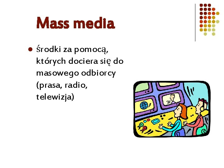 Mass media l środki za pomocą, których dociera się do masowego odbiorcy (prasa, radio,