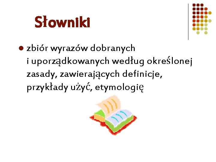 Słowniki l zbiór wyrazów dobranych i uporządkowanych według określonej zasady, zawierających definicje, przykłady użyć,