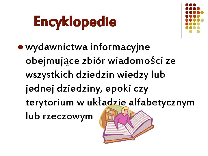 Encyklopedie l wydawnictwa informacyjne obejmujące zbiór wiadomości ze wszystkich dziedzin wiedzy lub jednej dziedziny,