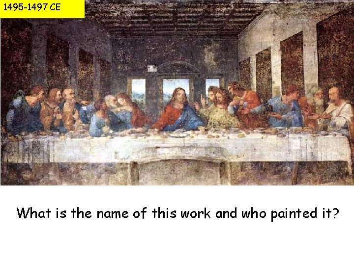 1495 -1497 CE What is the name of this work and who painted it?