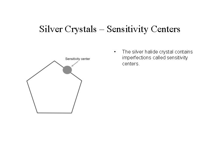 Silver Crystals – Sensitivity Centers • The silver halide crystal contains imperfections called sensitivity Silver Crystals – Sensitivity Centers • The silver halide crystal contains imperfections called sensitivity