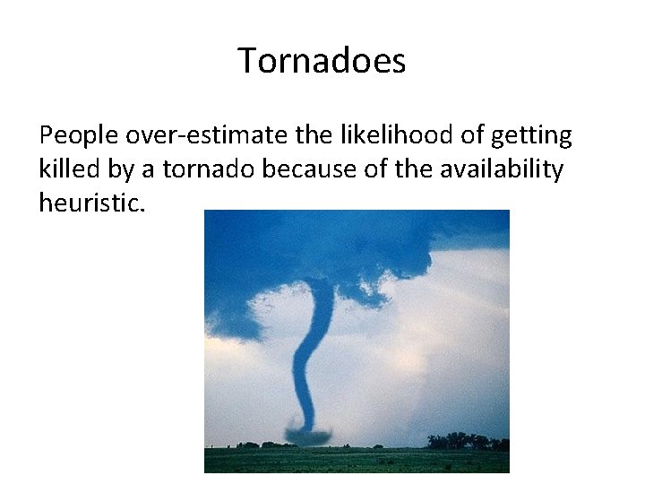 Tornadoes People over-estimate the likelihood of getting killed by a tornado because of the