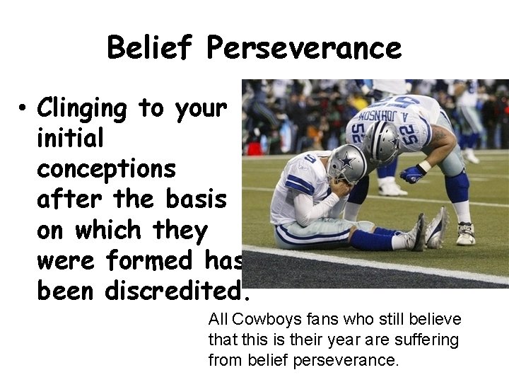 Belief Perseverance • Clinging to your initial conceptions after the basis on which they