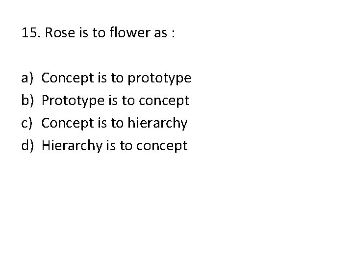 15. Rose is to flower as : a) b) c) d) Concept is to