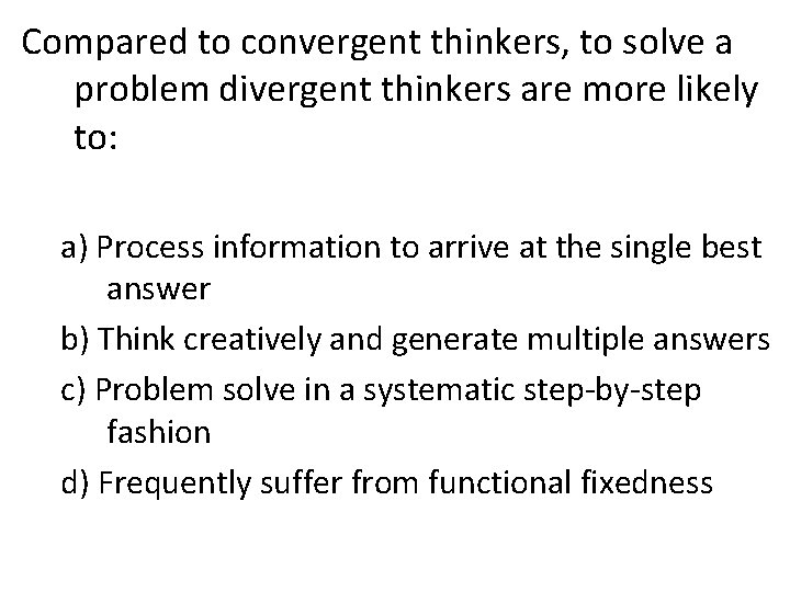 Compared to convergent thinkers, to solve a problem divergent thinkers are more likely to: