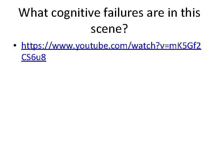 What cognitive failures are in this scene? • https: //www. youtube. com/watch? v=m. K