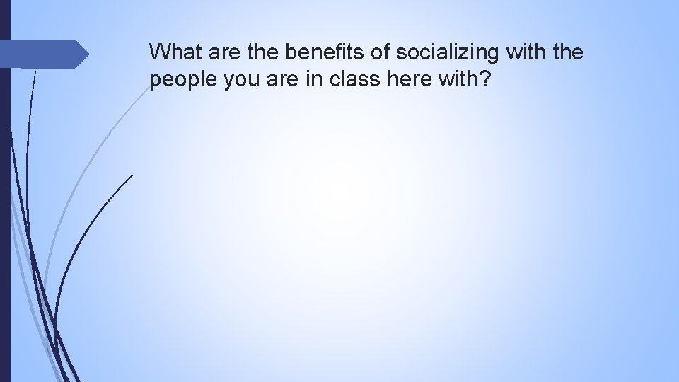 What are the benefits of socializing with the people you are in class here