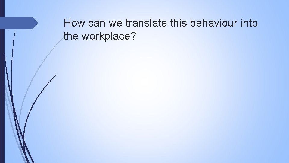 How can we translate this behaviour into the workplace? 