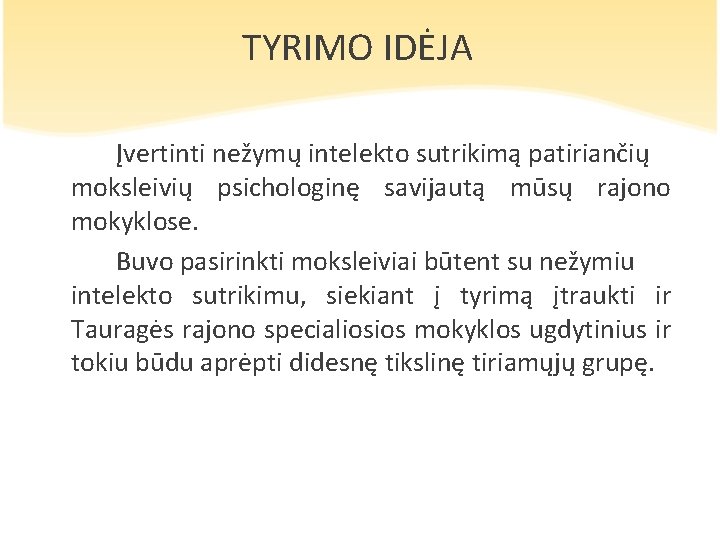 TYRIMO IDĖJA Įvertinti nežymų intelekto sutrikimą patiriančių moksleivių psichologinę savijautą mūsų rajono mokyklose. Buvo