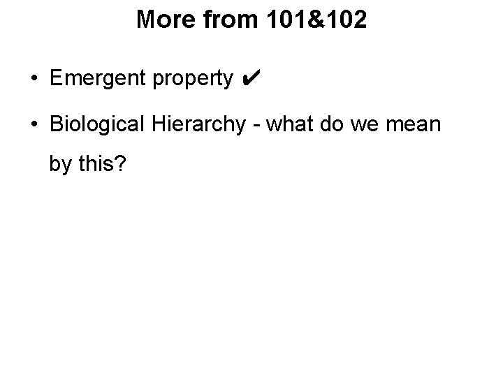 More from 101&102 • Emergent property ✔ • Biological Hierarchy - what do we