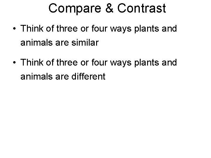 Compare & Contrast • Think of three or four ways plants and animals are