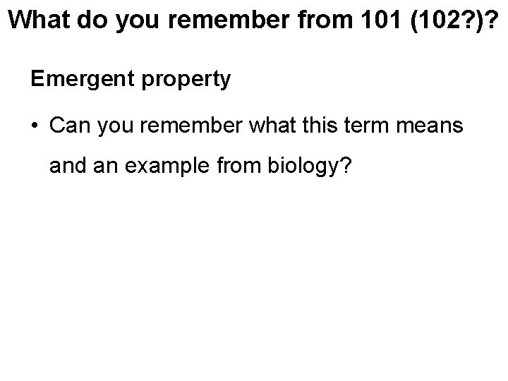What do you remember from 101 (102? )? Emergent property • Can you remember