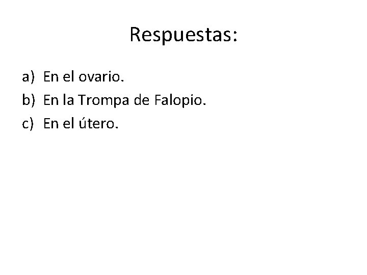 Respuestas: a) En el ovario. b) En la Trompa de Falopio. c) En el