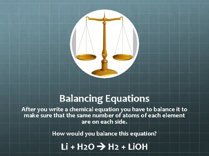 Balancing Equations After you write a chemical equation you have to balance it to Balancing Equations After you write a chemical equation you have to balance it to