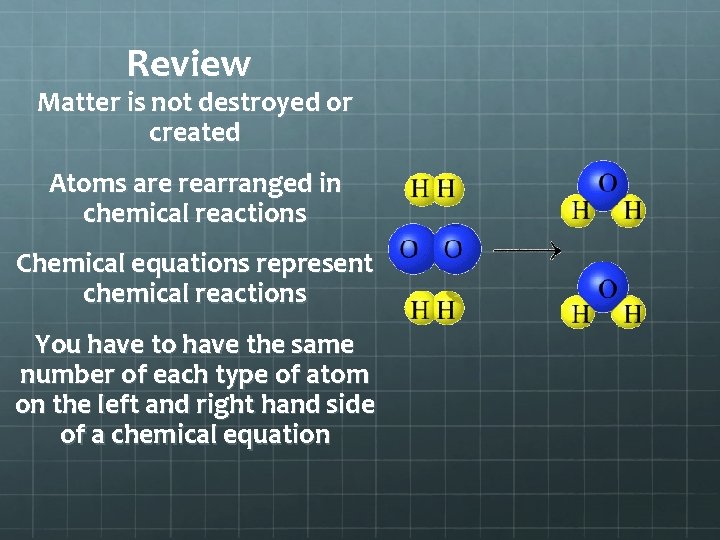 Review Matter is not destroyed or created Atoms are rearranged in chemical reactions Chemical Review Matter is not destroyed or created Atoms are rearranged in chemical reactions Chemical