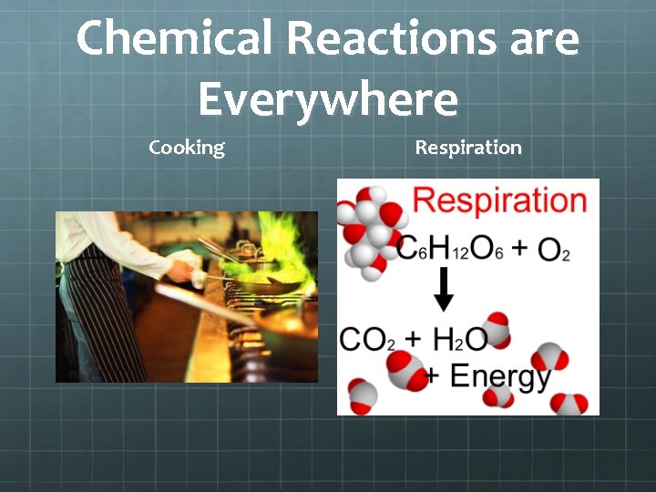 Chemical Reactions are Everywhere Cooking Respiration Chemical Reactions are Everywhere Cooking Respiration