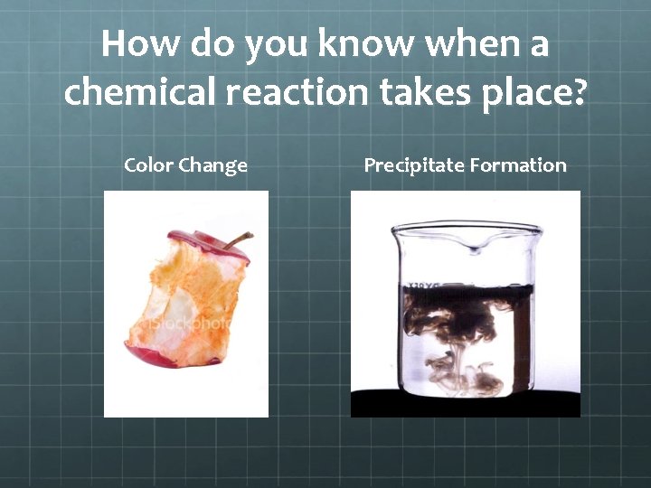 How do you know when a chemical reaction takes place? Color Change Precipitate Formation How do you know when a chemical reaction takes place? Color Change Precipitate Formation