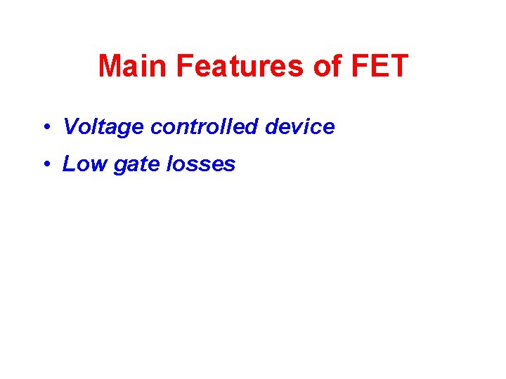 Main Features of FET • Voltage controlled device • Low gate losses 