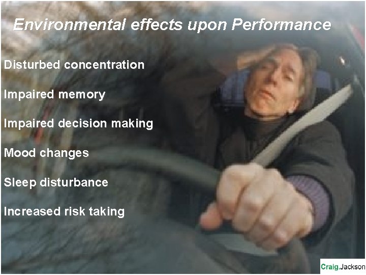 Environmental effects upon Performance Disturbed concentration Impaired memory Impaired decision making Mood changes Sleep