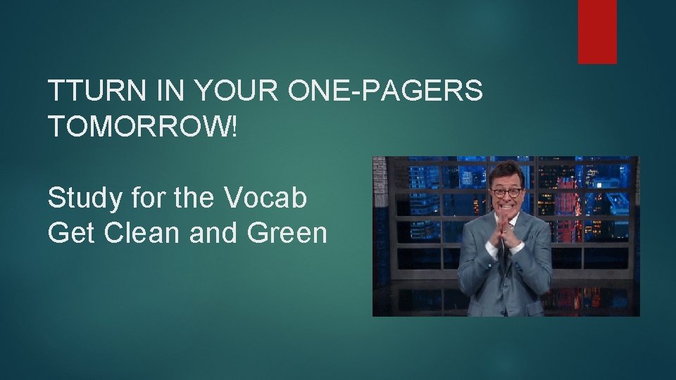 TTURN IN YOUR ONE-PAGERS TOMORROW! Study for the Vocab Get Clean and Green 