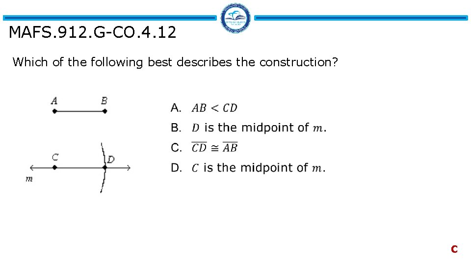 MAFS. 912. G-CO. 4. 12 Which of the following best describes the construction? C