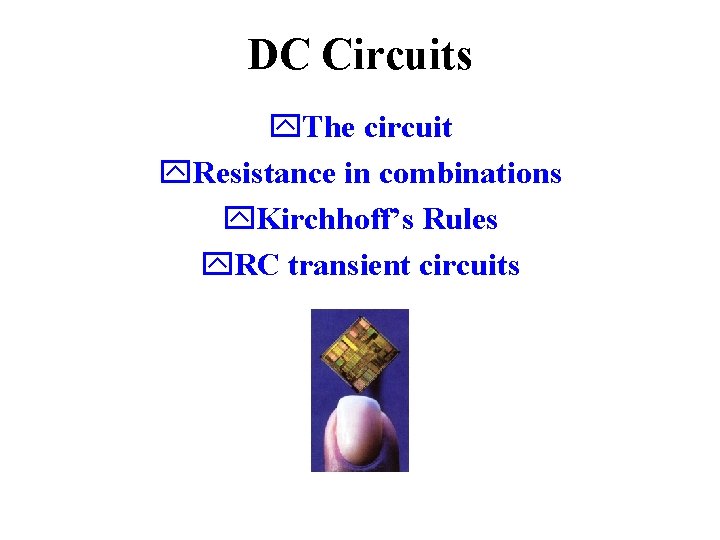 DC Circuits y. The circuit y. Resistance in combinations y. Kirchhoff’s Rules y. RC DC Circuits y. The circuit y. Resistance in combinations y. Kirchhoff’s Rules y. RC