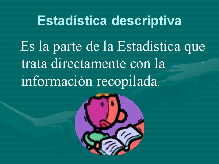 Estadística descriptiva Es la parte de la Estadística que trata directamente con la información