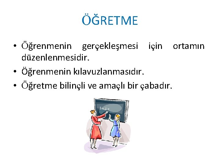 ÖĞRETME • Öğrenmenin gerçekleşmesi için ortamın düzenlenmesidir. • Öğrenmenin kılavuzlanmasıdır. • Öğretme bilinçli ve