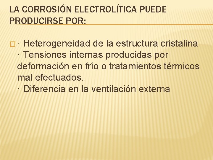 LA CORROSIÓN ELECTROLÍTICA PUEDE PRODUCIRSE POR: �· Heterogeneidad de la estructura cristalina · Tensiones