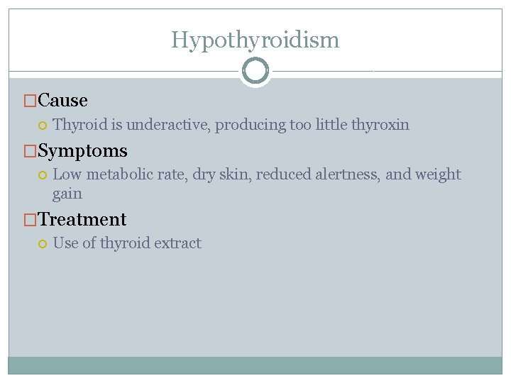 Hypothyroidism �Cause Thyroid is underactive, producing too little thyroxin �Symptoms Low metabolic rate, dry